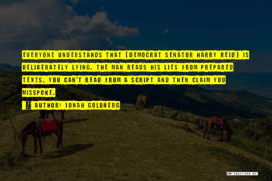 Jonah Goldberg Quotes: Everyone Understands That [democrat Senator Harry Reid] Is Deliberately Lying. The Man Reads His Lies From Prepared Texts. You Can't