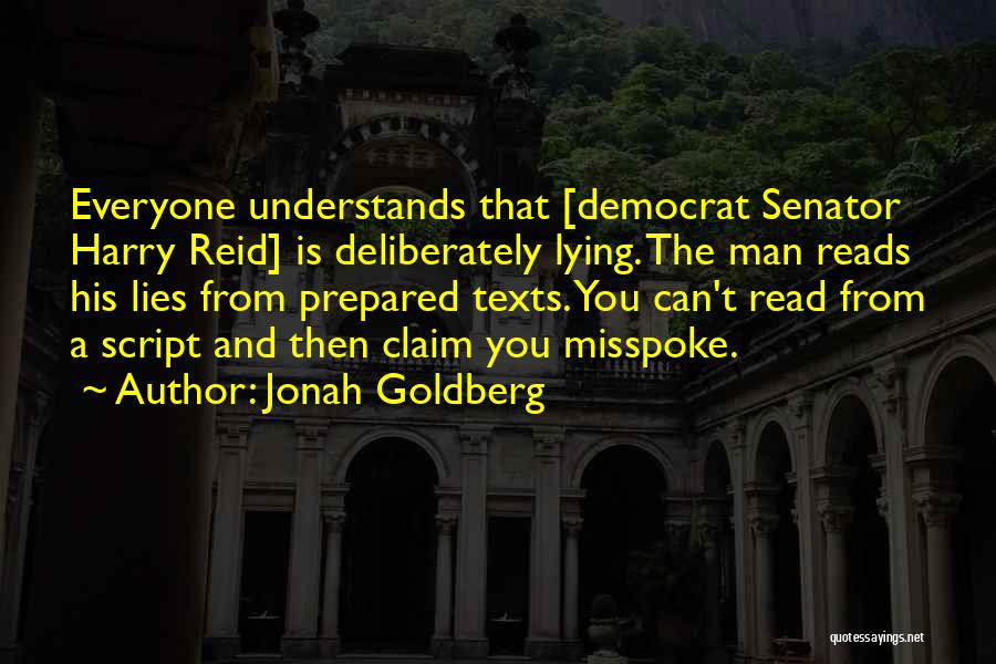 Jonah Goldberg Quotes: Everyone Understands That [democrat Senator Harry Reid] Is Deliberately Lying. The Man Reads His Lies From Prepared Texts. You Can't