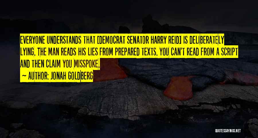 Jonah Goldberg Quotes: Everyone Understands That [democrat Senator Harry Reid] Is Deliberately Lying. The Man Reads His Lies From Prepared Texts. You Can't