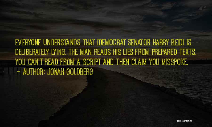 Jonah Goldberg Quotes: Everyone Understands That [democrat Senator Harry Reid] Is Deliberately Lying. The Man Reads His Lies From Prepared Texts. You Can't