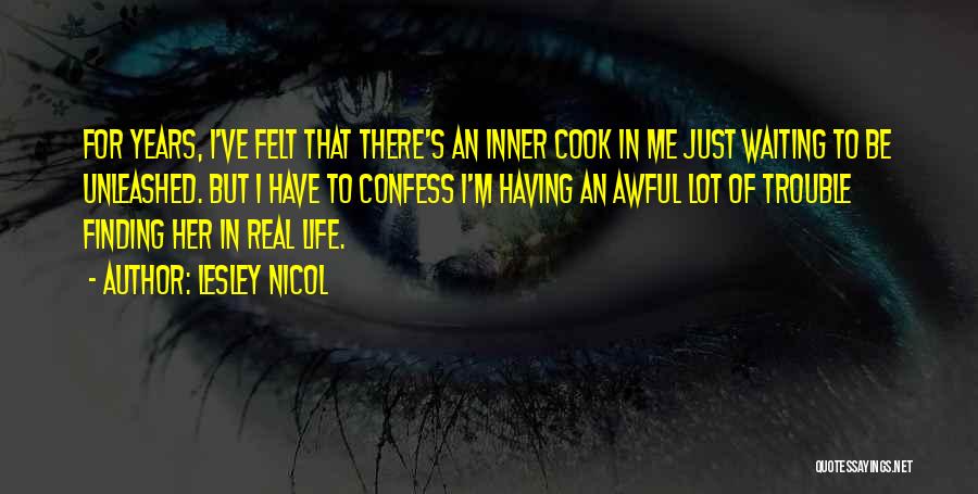 Lesley Nicol Quotes: For Years, I've Felt That There's An Inner Cook In Me Just Waiting To Be Unleashed. But I Have To