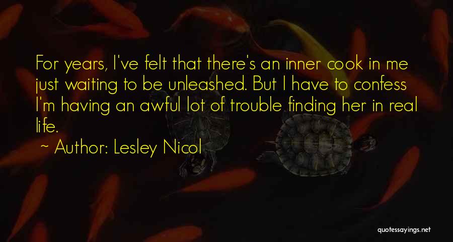 Lesley Nicol Quotes: For Years, I've Felt That There's An Inner Cook In Me Just Waiting To Be Unleashed. But I Have To