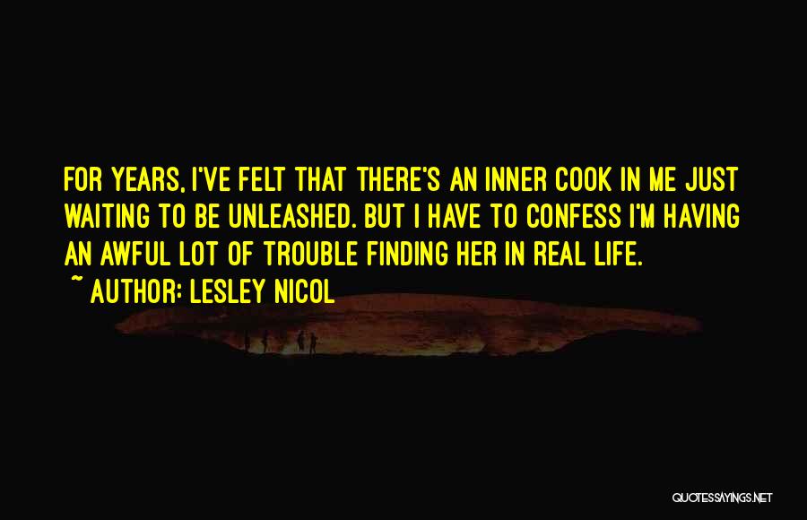 Lesley Nicol Quotes: For Years, I've Felt That There's An Inner Cook In Me Just Waiting To Be Unleashed. But I Have To