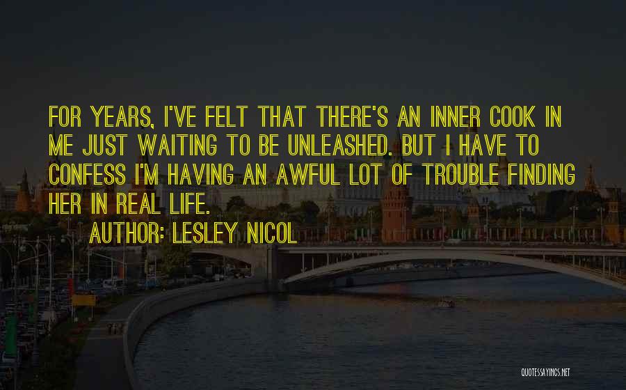 Lesley Nicol Quotes: For Years, I've Felt That There's An Inner Cook In Me Just Waiting To Be Unleashed. But I Have To
