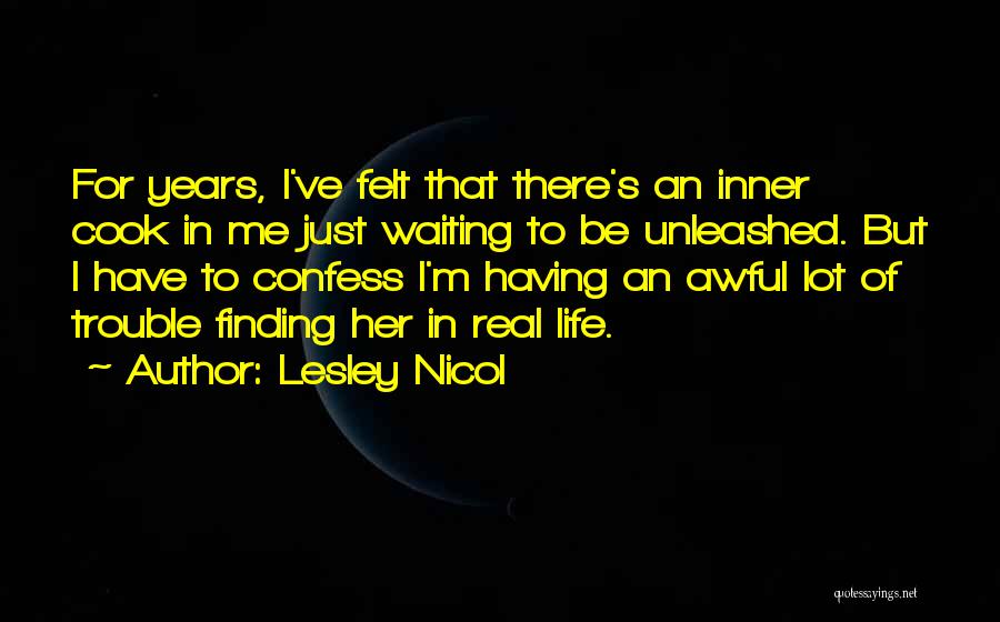 Lesley Nicol Quotes: For Years, I've Felt That There's An Inner Cook In Me Just Waiting To Be Unleashed. But I Have To