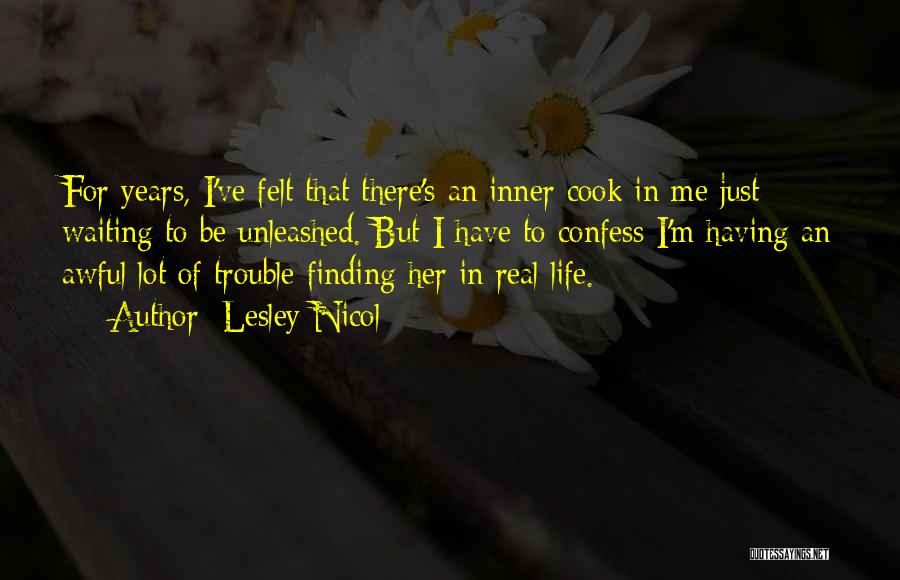 Lesley Nicol Quotes: For Years, I've Felt That There's An Inner Cook In Me Just Waiting To Be Unleashed. But I Have To