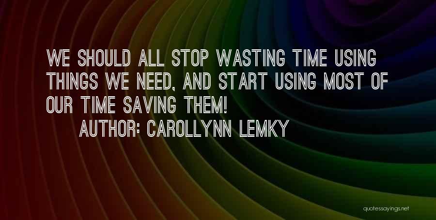 Carollynn Lemky Quotes: We Should All Stop Wasting Time Using Things We Need, And Start Using Most Of Our Time Saving Them!