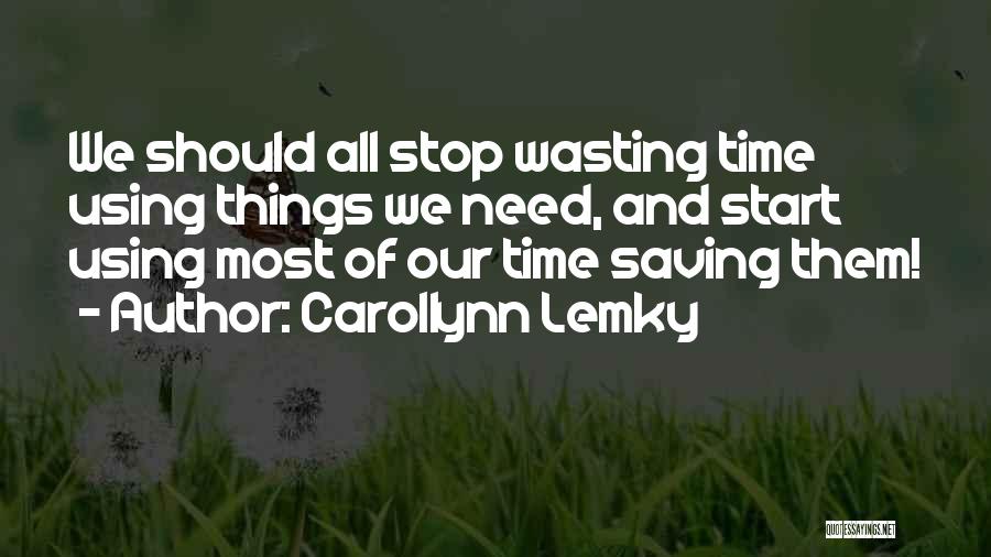 Carollynn Lemky Quotes: We Should All Stop Wasting Time Using Things We Need, And Start Using Most Of Our Time Saving Them!