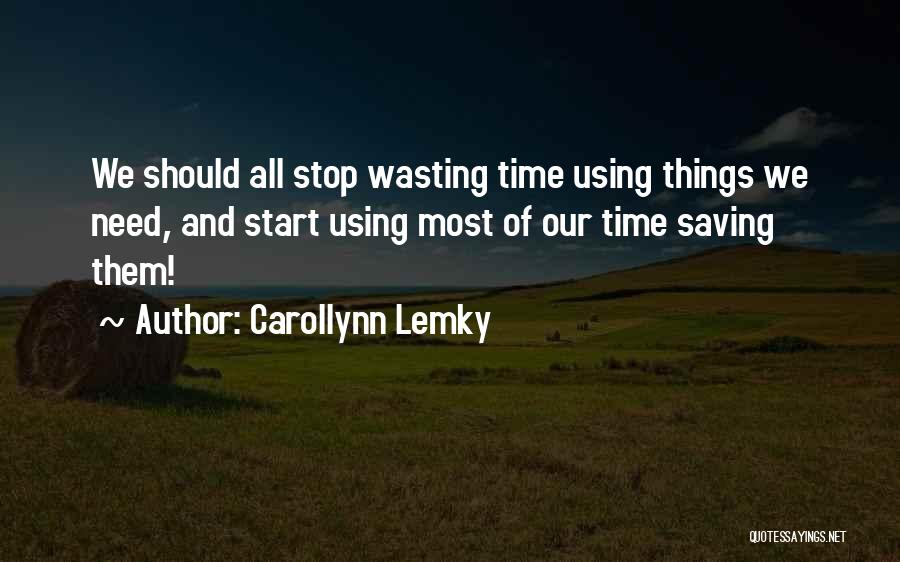 Carollynn Lemky Quotes: We Should All Stop Wasting Time Using Things We Need, And Start Using Most Of Our Time Saving Them!