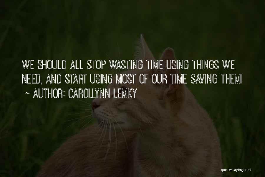 Carollynn Lemky Quotes: We Should All Stop Wasting Time Using Things We Need, And Start Using Most Of Our Time Saving Them!