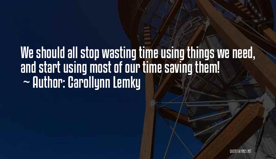 Carollynn Lemky Quotes: We Should All Stop Wasting Time Using Things We Need, And Start Using Most Of Our Time Saving Them!