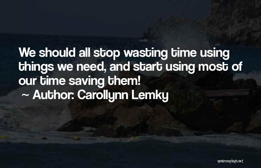 Carollynn Lemky Quotes: We Should All Stop Wasting Time Using Things We Need, And Start Using Most Of Our Time Saving Them!