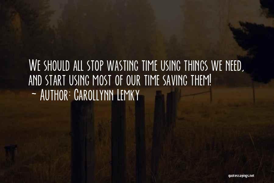 Carollynn Lemky Quotes: We Should All Stop Wasting Time Using Things We Need, And Start Using Most Of Our Time Saving Them!