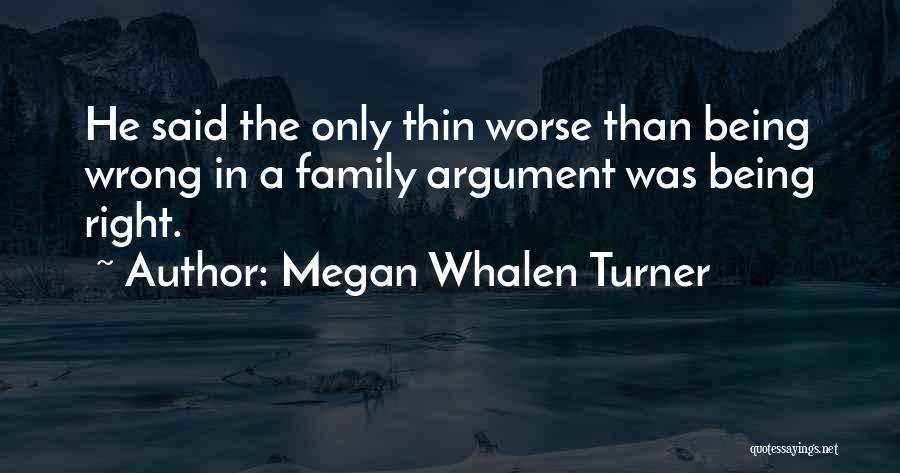 Megan Whalen Turner Quotes: He Said The Only Thin Worse Than Being Wrong In A Family Argument Was Being Right.