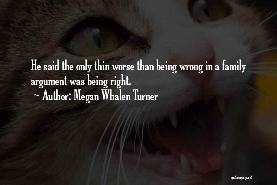 Megan Whalen Turner Quotes: He Said The Only Thin Worse Than Being Wrong In A Family Argument Was Being Right.