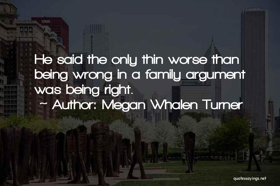 Megan Whalen Turner Quotes: He Said The Only Thin Worse Than Being Wrong In A Family Argument Was Being Right.