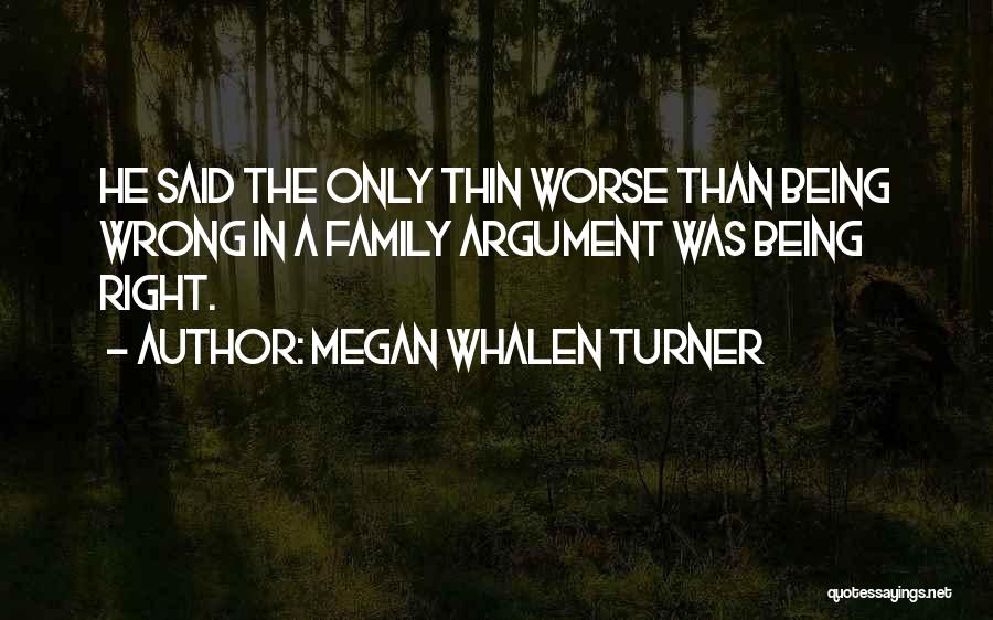 Megan Whalen Turner Quotes: He Said The Only Thin Worse Than Being Wrong In A Family Argument Was Being Right.
