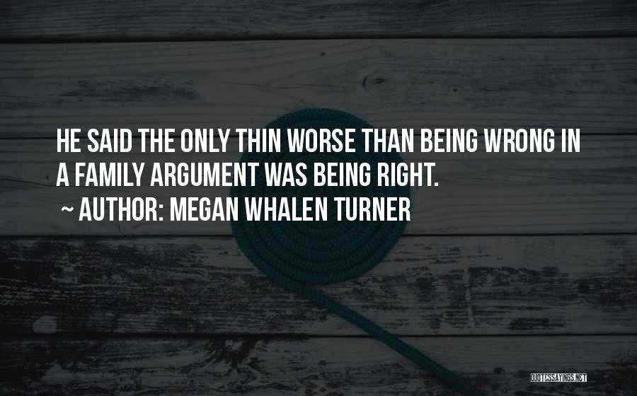 Megan Whalen Turner Quotes: He Said The Only Thin Worse Than Being Wrong In A Family Argument Was Being Right.