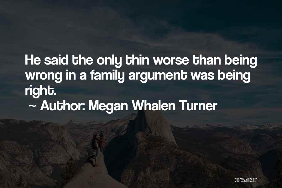 Megan Whalen Turner Quotes: He Said The Only Thin Worse Than Being Wrong In A Family Argument Was Being Right.