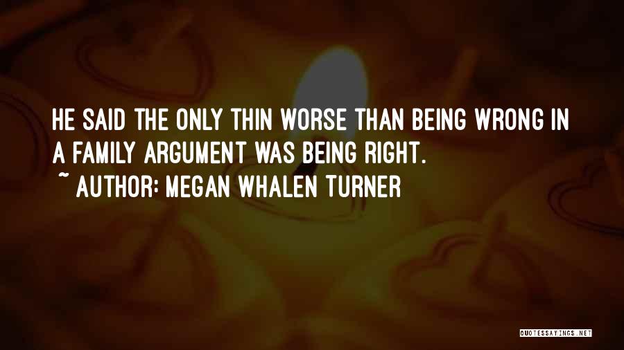 Megan Whalen Turner Quotes: He Said The Only Thin Worse Than Being Wrong In A Family Argument Was Being Right.