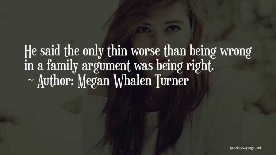Megan Whalen Turner Quotes: He Said The Only Thin Worse Than Being Wrong In A Family Argument Was Being Right.
