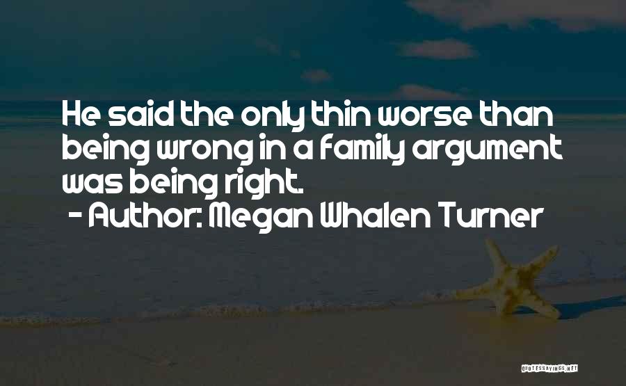 Megan Whalen Turner Quotes: He Said The Only Thin Worse Than Being Wrong In A Family Argument Was Being Right.