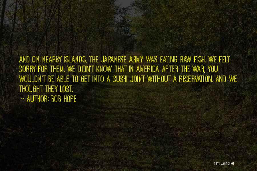 Bob Hope Quotes: And On Nearby Islands, The Japanese Army Was Eating Raw Fish. We Felt Sorry For Them. We Didn't Know That