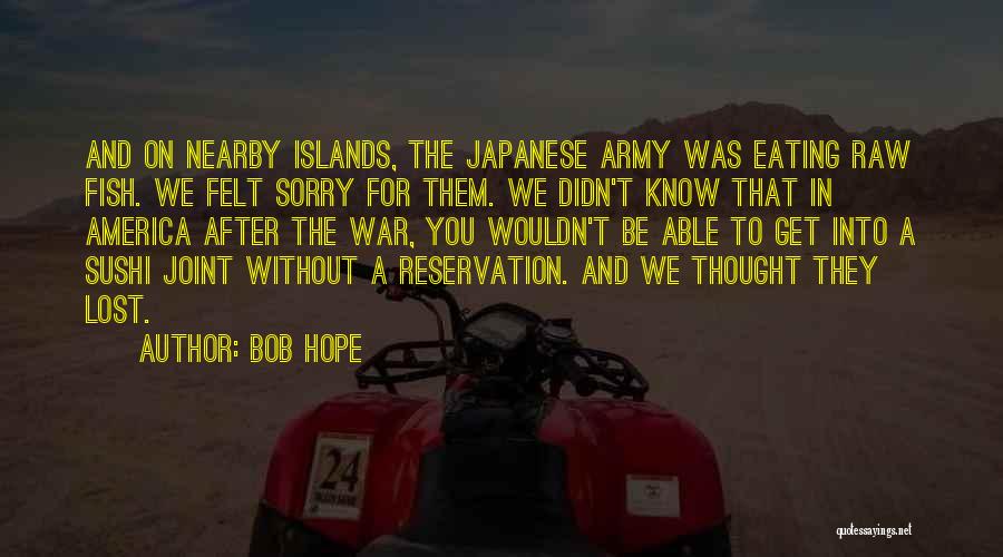 Bob Hope Quotes: And On Nearby Islands, The Japanese Army Was Eating Raw Fish. We Felt Sorry For Them. We Didn't Know That
