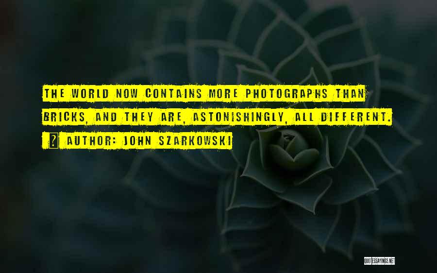 John Szarkowski Quotes: The World Now Contains More Photographs Than Bricks, And They Are, Astonishingly, All Different.