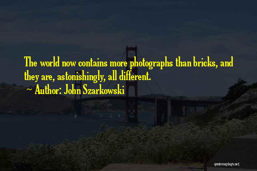 John Szarkowski Quotes: The World Now Contains More Photographs Than Bricks, And They Are, Astonishingly, All Different.