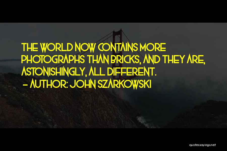 John Szarkowski Quotes: The World Now Contains More Photographs Than Bricks, And They Are, Astonishingly, All Different.