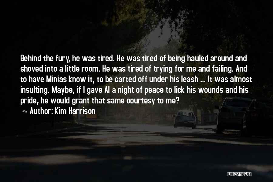 Kim Harrison Quotes: Behind The Fury, He Was Tired. He Was Tired Of Being Hauled Around And Shoved Into A Little Room. He