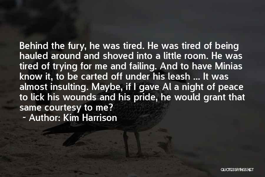 Kim Harrison Quotes: Behind The Fury, He Was Tired. He Was Tired Of Being Hauled Around And Shoved Into A Little Room. He