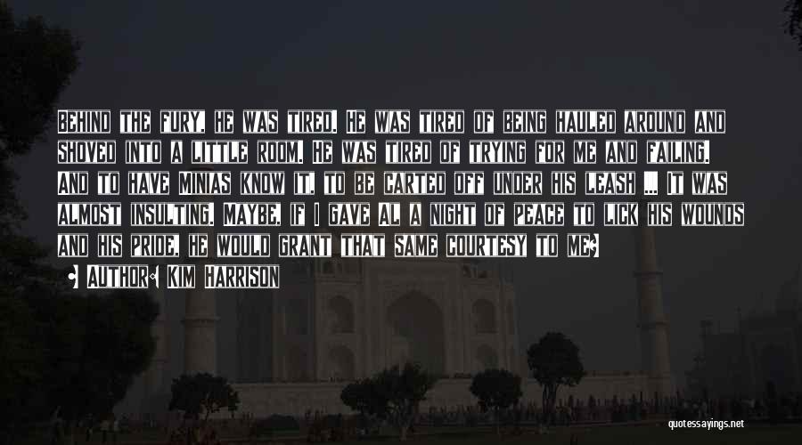 Kim Harrison Quotes: Behind The Fury, He Was Tired. He Was Tired Of Being Hauled Around And Shoved Into A Little Room. He