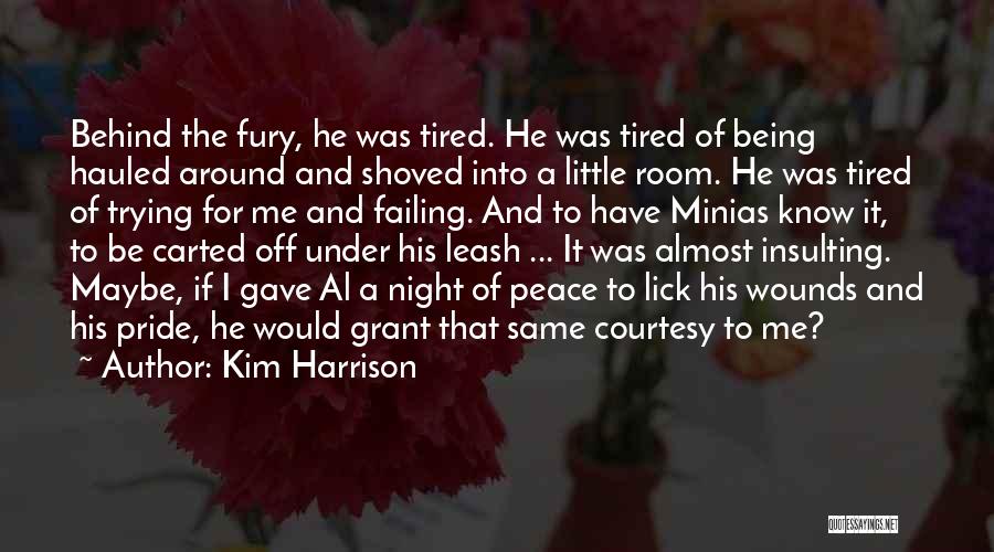 Kim Harrison Quotes: Behind The Fury, He Was Tired. He Was Tired Of Being Hauled Around And Shoved Into A Little Room. He