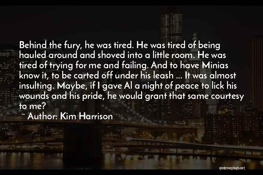 Kim Harrison Quotes: Behind The Fury, He Was Tired. He Was Tired Of Being Hauled Around And Shoved Into A Little Room. He
