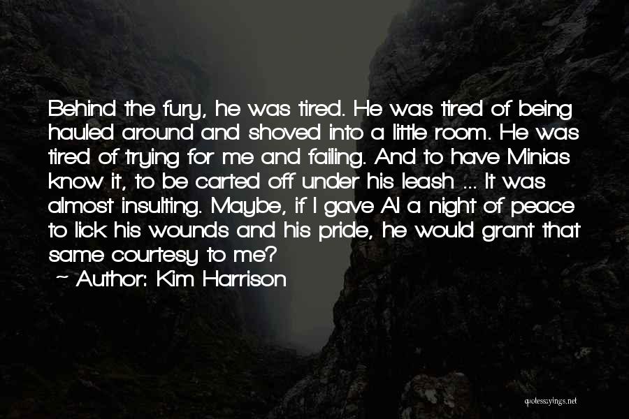 Kim Harrison Quotes: Behind The Fury, He Was Tired. He Was Tired Of Being Hauled Around And Shoved Into A Little Room. He