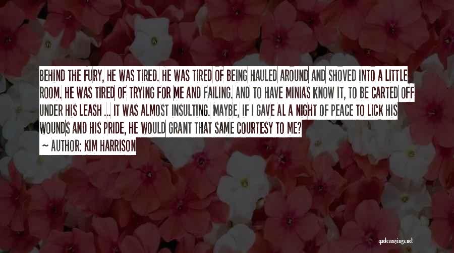 Kim Harrison Quotes: Behind The Fury, He Was Tired. He Was Tired Of Being Hauled Around And Shoved Into A Little Room. He