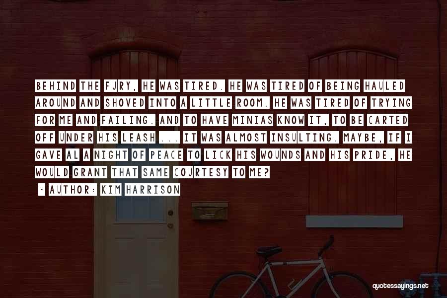 Kim Harrison Quotes: Behind The Fury, He Was Tired. He Was Tired Of Being Hauled Around And Shoved Into A Little Room. He