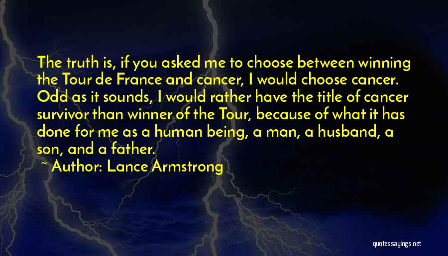 Lance Armstrong Quotes: The Truth Is, If You Asked Me To Choose Between Winning The Tour De France And Cancer, I Would Choose