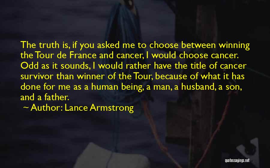 Lance Armstrong Quotes: The Truth Is, If You Asked Me To Choose Between Winning The Tour De France And Cancer, I Would Choose