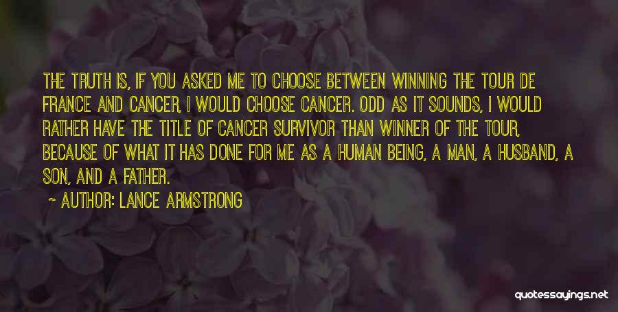 Lance Armstrong Quotes: The Truth Is, If You Asked Me To Choose Between Winning The Tour De France And Cancer, I Would Choose