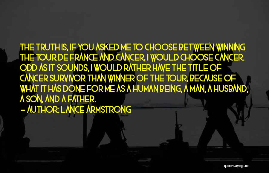 Lance Armstrong Quotes: The Truth Is, If You Asked Me To Choose Between Winning The Tour De France And Cancer, I Would Choose