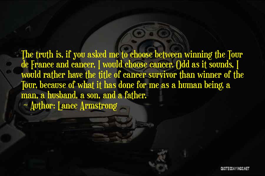 Lance Armstrong Quotes: The Truth Is, If You Asked Me To Choose Between Winning The Tour De France And Cancer, I Would Choose