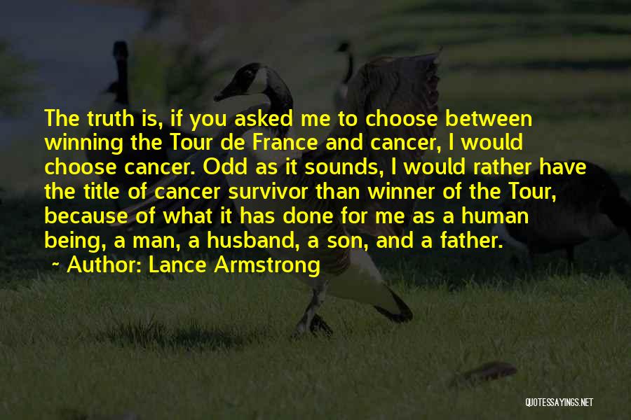 Lance Armstrong Quotes: The Truth Is, If You Asked Me To Choose Between Winning The Tour De France And Cancer, I Would Choose