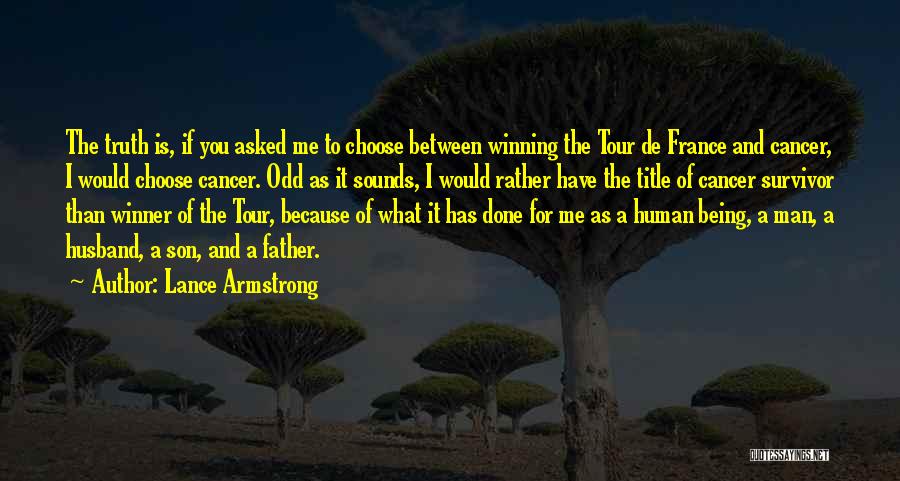 Lance Armstrong Quotes: The Truth Is, If You Asked Me To Choose Between Winning The Tour De France And Cancer, I Would Choose