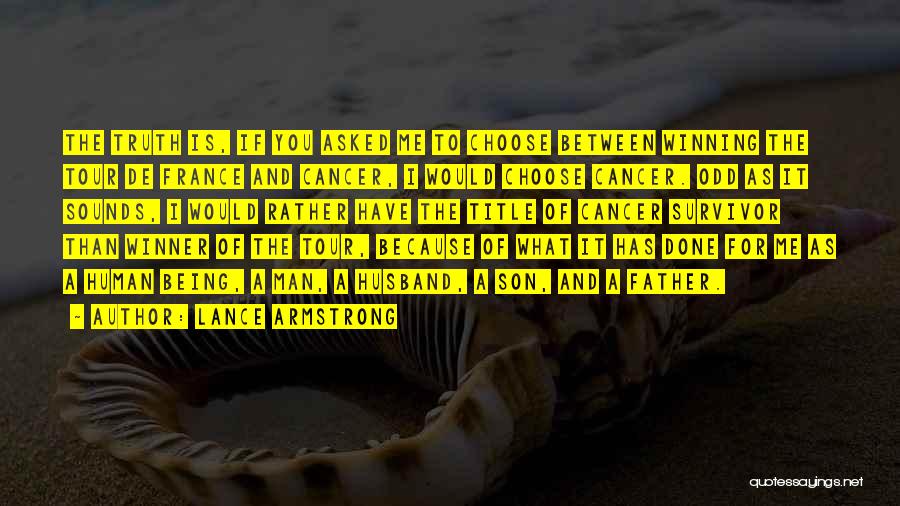 Lance Armstrong Quotes: The Truth Is, If You Asked Me To Choose Between Winning The Tour De France And Cancer, I Would Choose