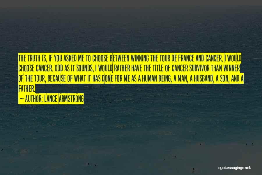 Lance Armstrong Quotes: The Truth Is, If You Asked Me To Choose Between Winning The Tour De France And Cancer, I Would Choose