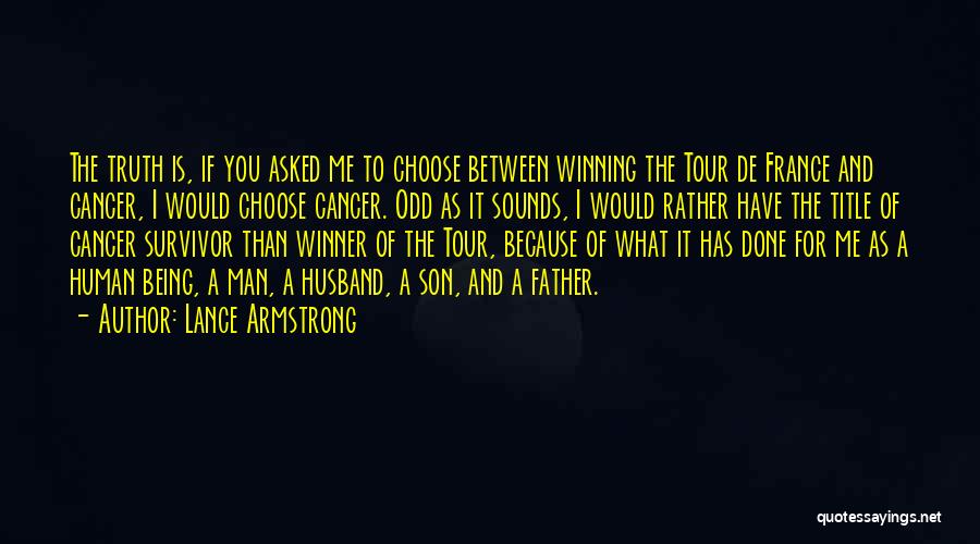 Lance Armstrong Quotes: The Truth Is, If You Asked Me To Choose Between Winning The Tour De France And Cancer, I Would Choose