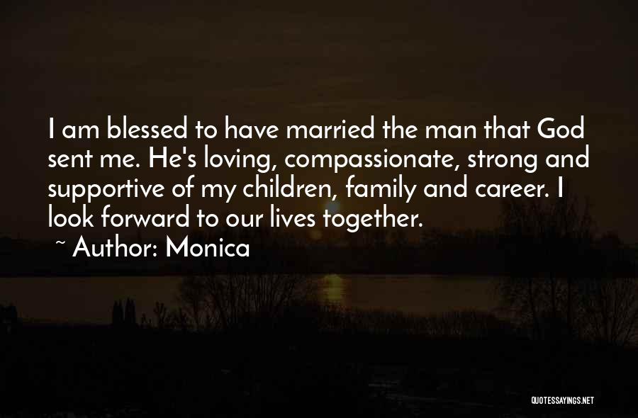 Monica Quotes: I Am Blessed To Have Married The Man That God Sent Me. He's Loving, Compassionate, Strong And Supportive Of My